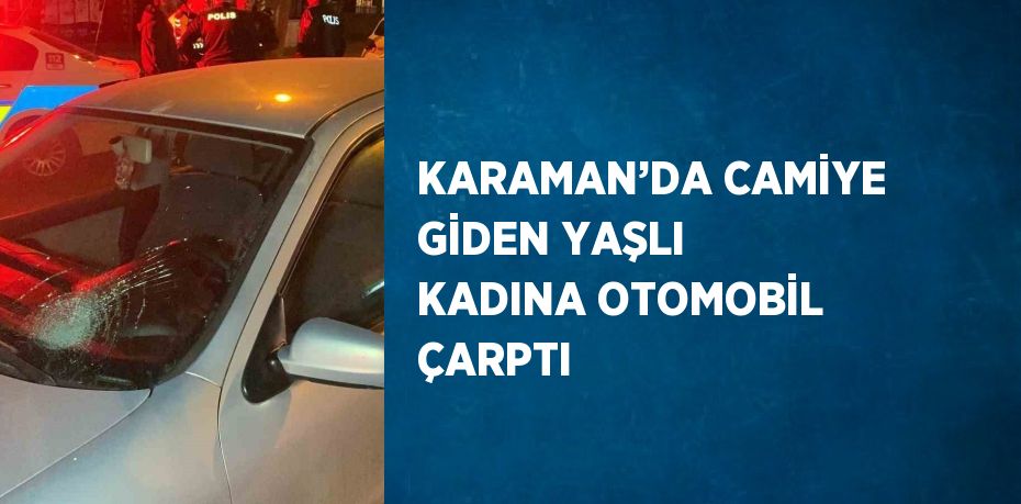 KARAMAN’DA CAMİYE GİDEN YAŞLI KADINA OTOMOBİL ÇARPTI