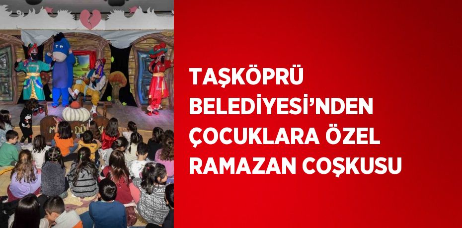 TAŞKÖPRÜ BELEDİYESİ’NDEN ÇOCUKLARA ÖZEL RAMAZAN COŞKUSU