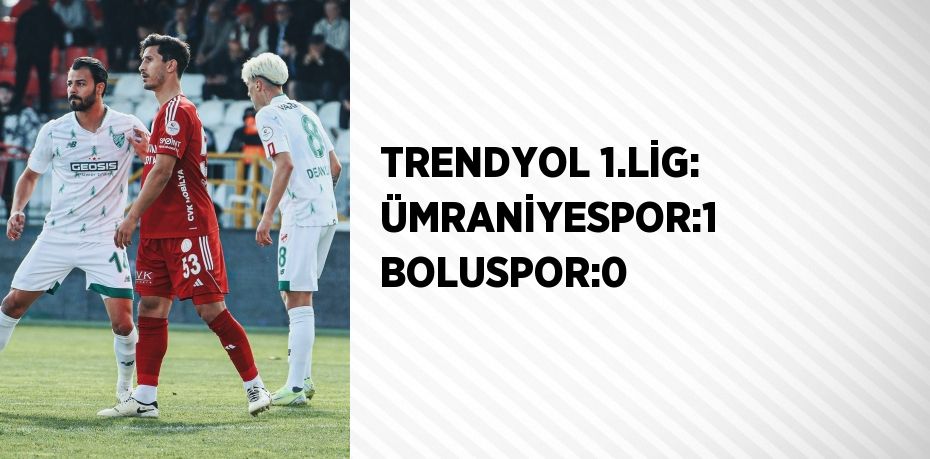 TRENDYOL 1.LİG: ÜMRANİYESPOR:1 BOLUSPOR:0