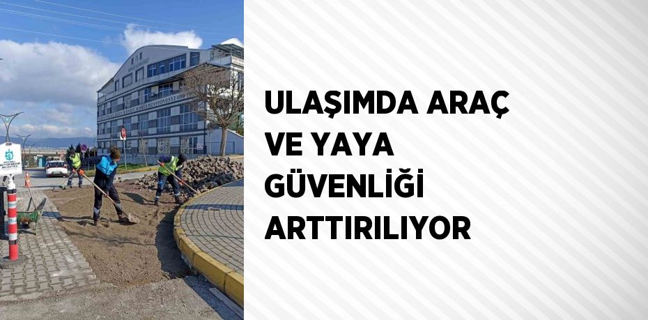 ULAŞIMDA ARAÇ VE YAYA GÜVENLİĞİ ARTTIRILIYOR