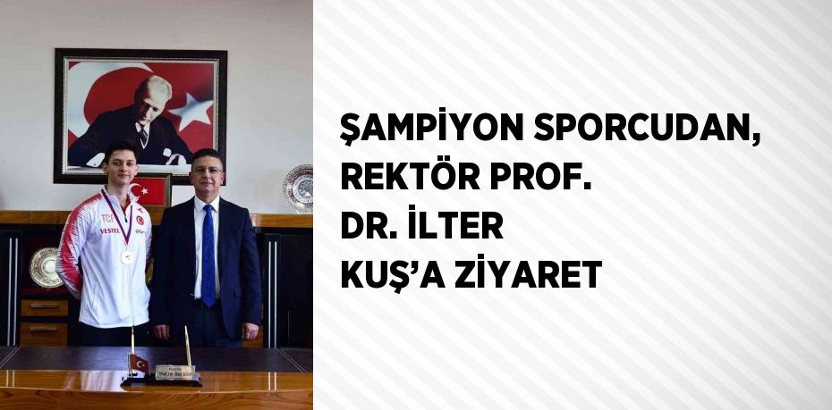 ŞAMPİYON SPORCUDAN, REKTÖR PROF. DR. İLTER KUŞ’A ZİYARET