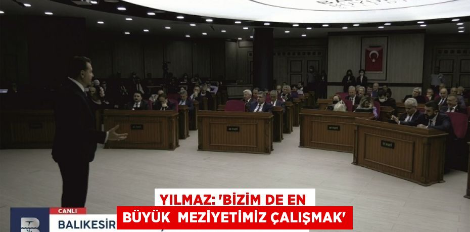 YILMAZ: “BİZİM DE EN BÜYÜK  MEZİYETİMİZ ÇALIŞMAK”