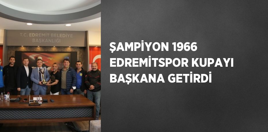 ŞAMPİYON 1966 EDREMİTSPOR KUPAYI BAŞKANA GETİRDİ