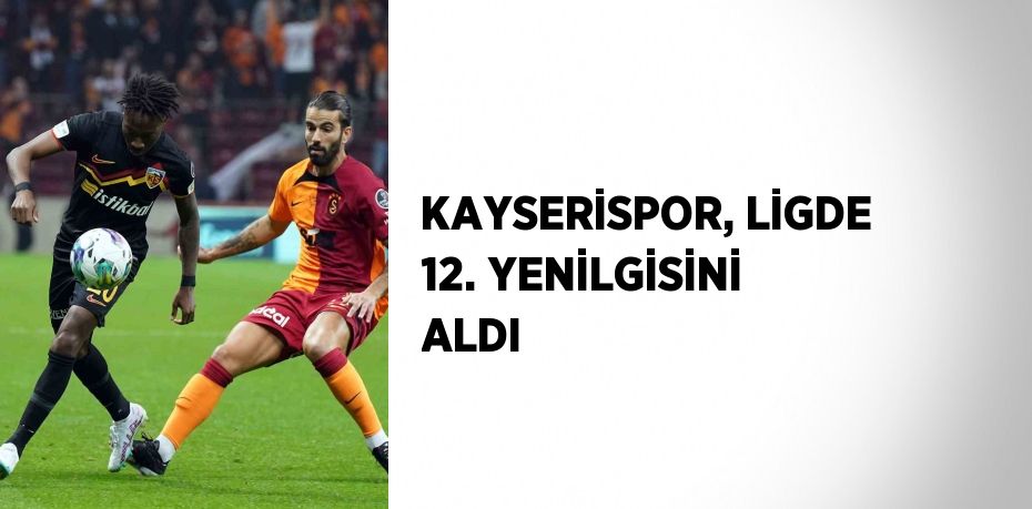 KAYSERİSPOR, LİGDE 12. YENİLGİSİNİ ALDI