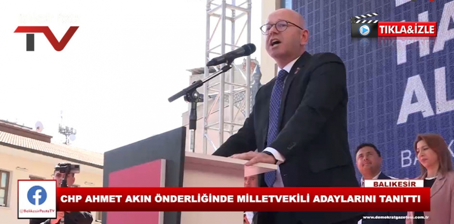 CHP AHMET AKIN ÖNDERLİĞİNDE MİLLETVEKİLİ ADAYLARINI TANITTI