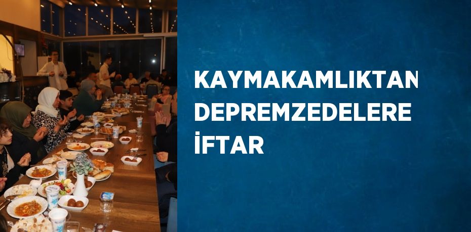 KAYMAKAMLIKTAN DEPREMZEDELERE İFTAR