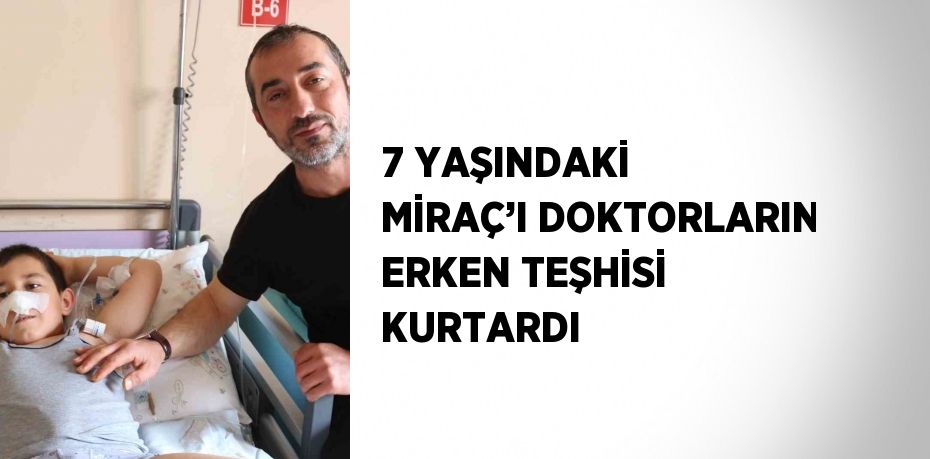 7 YAŞINDAKİ MİRAÇ’I DOKTORLARIN ERKEN TEŞHİSİ KURTARDI