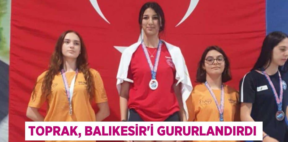 TOPRAK, BALIKESİR'İ GURURLANDIRDI