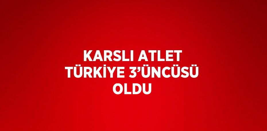 KARSLI ATLET TÜRKİYE 3’ÜNCÜSÜ OLDU