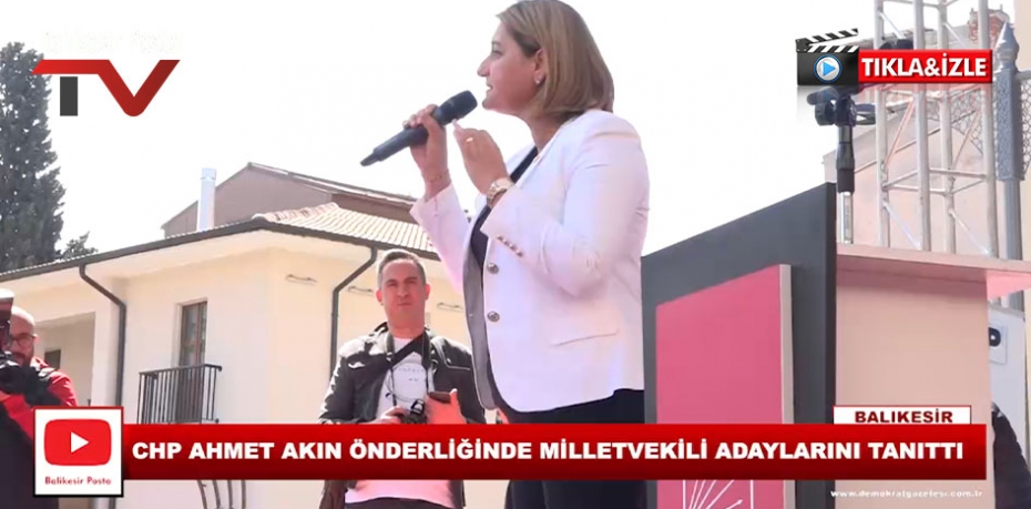 CHP AHMET AKIN ÖNDERLİĞİNDE MİLLETVEKİLİ ADAYLARINI TANITTI