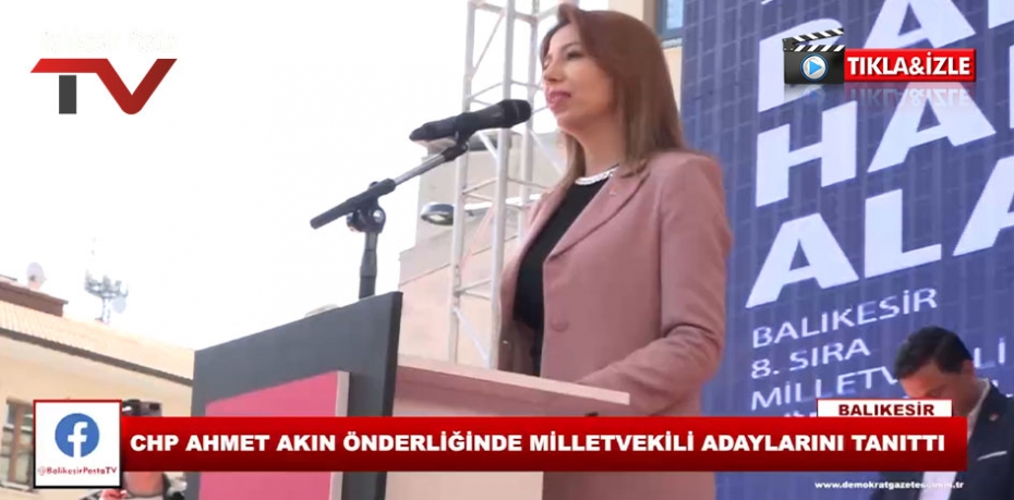 CHP AHMET AKIN ÖNDERLİĞİNDE MİLLETVEKİLİ ADAYLARINI TANITTI