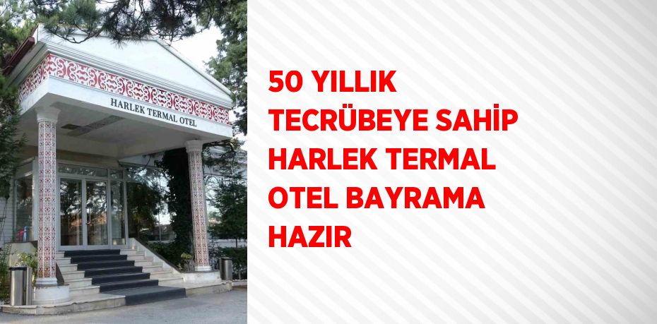 50 YILLIK TECRÜBEYE SAHİP HARLEK TERMAL OTEL BAYRAMA HAZIR