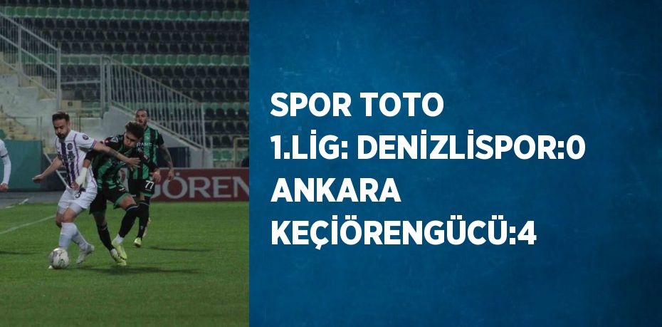 SPOR TOTO 1.LİG: DENİZLİSPOR:0 ANKARA KEÇİÖRENGÜCÜ:4