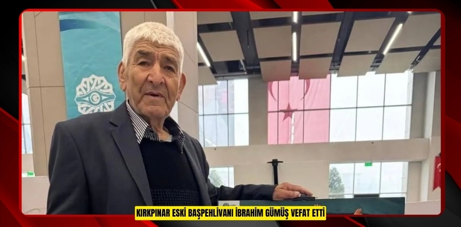  Kırkpınar eski Başpehlivanı İbrahim Gümüş vefat etti  