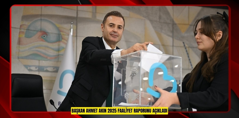 BAŞKAN AHMET AKIN 2025 FAALİYET RAPORUNU AÇIKLADI