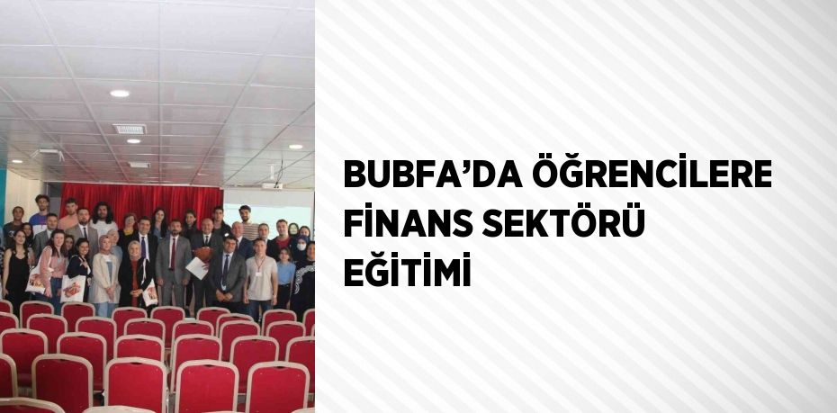 BUBFA’DA ÖĞRENCİLERE FİNANS SEKTÖRÜ EĞİTİMİ