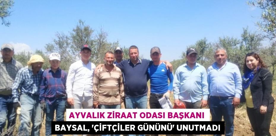 AYVALIK ZİRAAT ODASI BAŞKANI BAYSAL, 'ÇİFTÇİLER GÜNÜNÜ' UNUTMADI