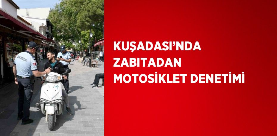 KUŞADASI’NDA ZABITADAN MOTOSİKLET DENETİMİ