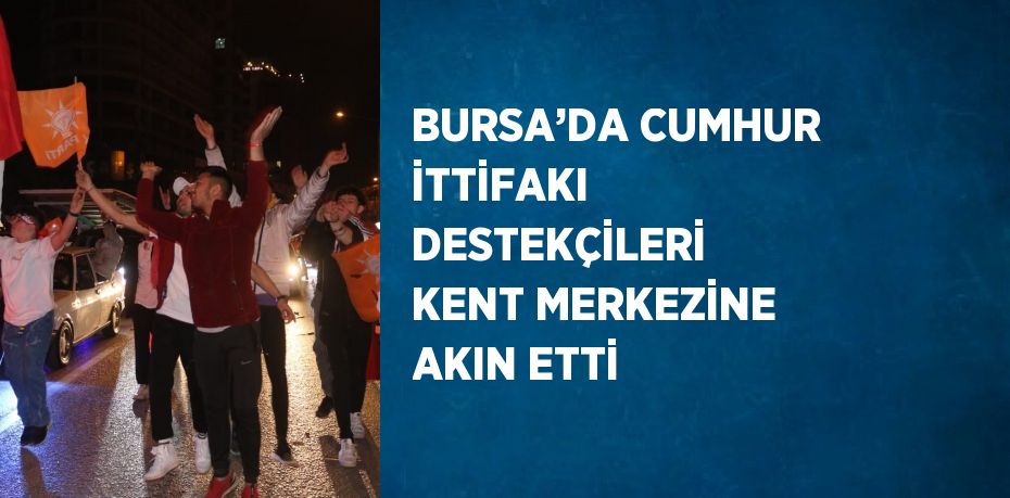 BURSA’DA CUMHUR İTTİFAKI DESTEKÇİLERİ KENT MERKEZİNE AKIN ETTİ