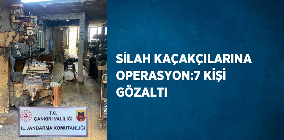 SİLAH KAÇAKÇILARINA OPERASYON:7 KİŞİ GÖZALTI