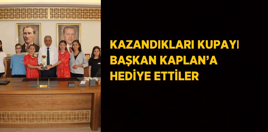 KAZANDIKLARI KUPAYI BAŞKAN KAPLAN’A HEDİYE ETTİLER