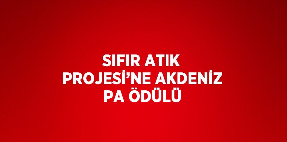 SIFIR ATIK PROJESİ’NE AKDENİZ PA ÖDÜLÜ