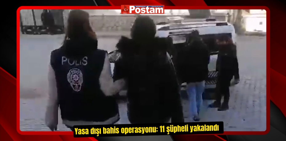 Yasa dışı bahis operasyonu: 11 şüpheli yakalandı  