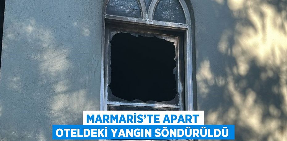 MARMARİS’TE APART OTELDEKİ YANGIN SÖNDÜRÜLDÜ