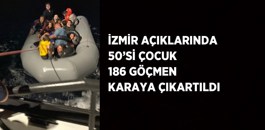 İZMİR AÇIKLARINDA 50’Sİ ÇOCUK 186 GÖÇMEN KARAYA ÇIKARTILDI