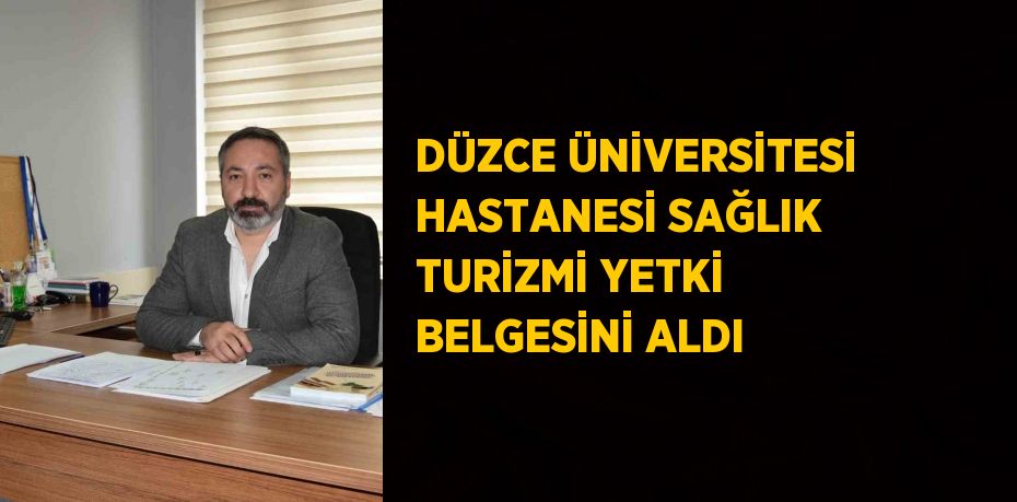 DÜZCE ÜNİVERSİTESİ HASTANESİ SAĞLIK TURİZMİ YETKİ BELGESİNİ ALDI