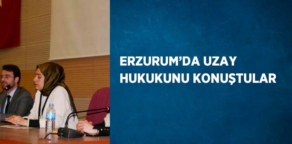 ERZURUM’DA UZAY HUKUKUNU KONUŞTULAR