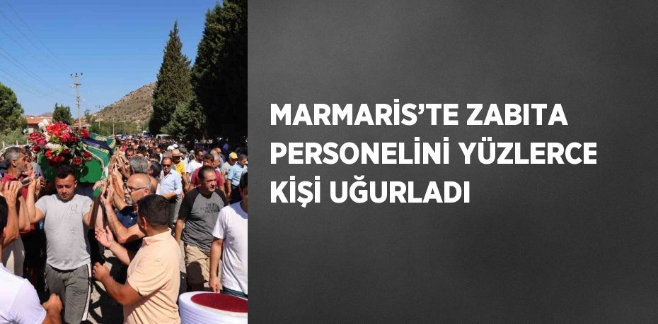 MARMARİS’TE ZABITA PERSONELİNİ YÜZLERCE KİŞİ UĞURLADI