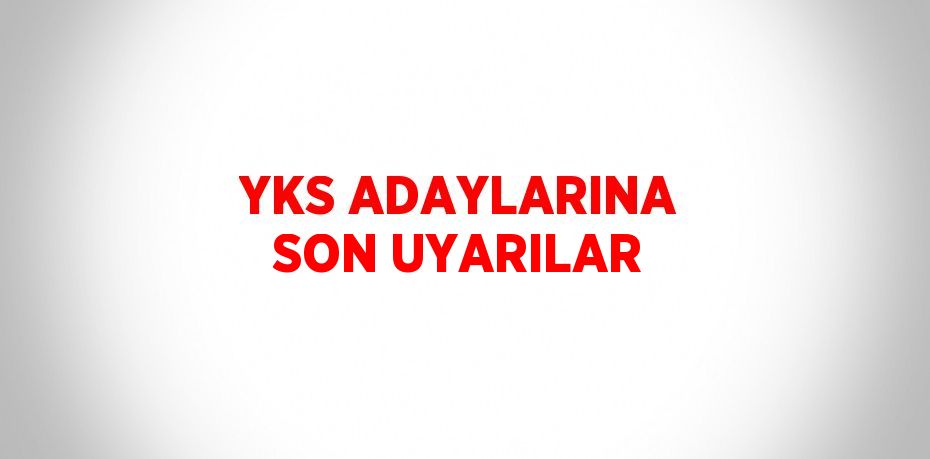 YKS ADAYLARINA SON UYARILAR