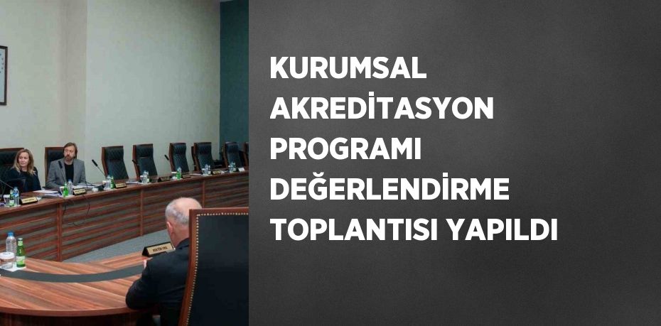 KURUMSAL AKREDİTASYON PROGRAMI DEĞERLENDİRME TOPLANTISI YAPILDI