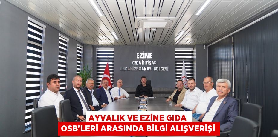 AYVALIK VE EZİNE GIDA OSB’LERİ ARASINDA BİLGİ ALIŞVERİŞİ