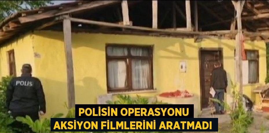 POLİSİN OPERASYONU AKSİYON FİLMLERİNİ ARATMADI