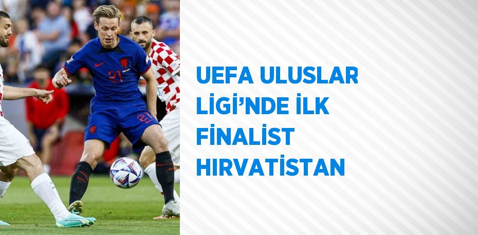 UEFA ULUSLAR LİGİ’NDE İLK FİNALİST HIRVATİSTAN