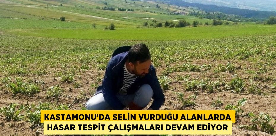 KASTAMONU’DA SELİN VURDUĞU ALANLARDA HASAR TESPİT ÇALIŞMALARI DEVAM EDİYOR