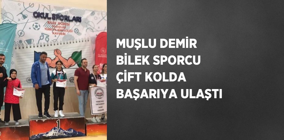 MUŞLU DEMİR BİLEK SPORCU ÇİFT KOLDA BAŞARIYA ULAŞTI