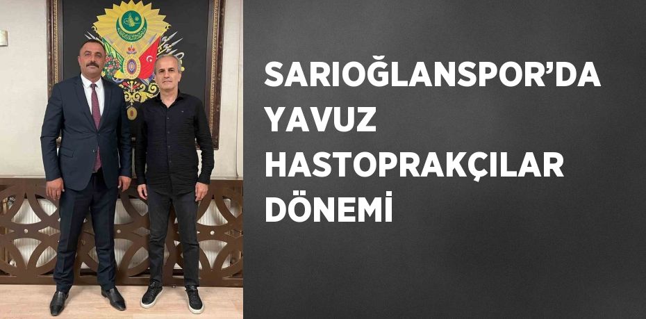 SARIOĞLANSPOR’DA YAVUZ HASTOPRAKÇILAR DÖNEMİ