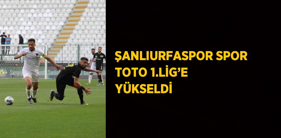 ŞANLIURFASPOR SPOR TOTO 1.LİG’E YÜKSELDİ