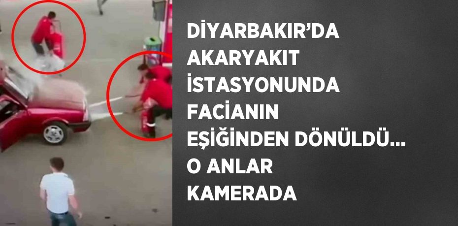 DİYARBAKIR’DA AKARYAKIT İSTASYONUNDA FACİANIN EŞİĞİNDEN DÖNÜLDÜ... O ANLAR KAMERADA