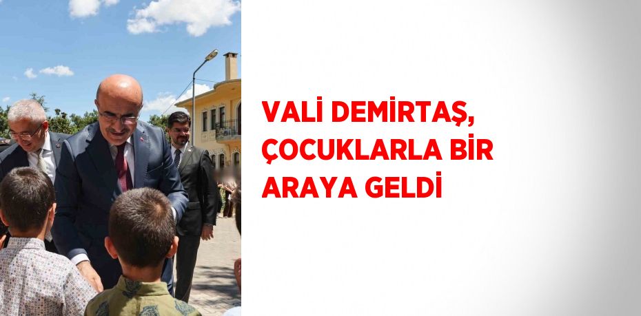 VALİ DEMİRTAŞ, ÇOCUKLARLA BİR ARAYA GELDİ