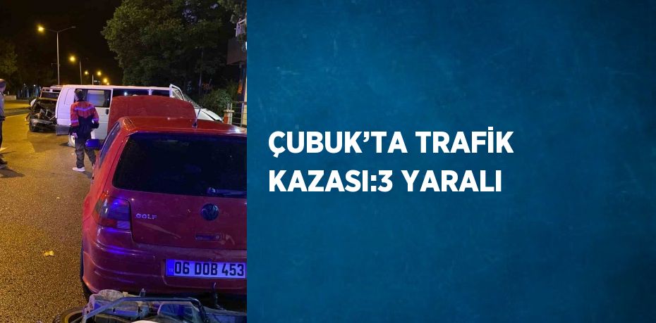 ÇUBUK’TA TRAFİK KAZASI:3 YARALI