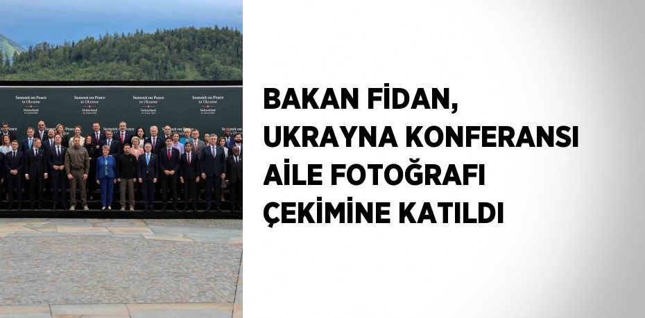 BAKAN FİDAN, UKRAYNA KONFERANSI AİLE FOTOĞRAFI ÇEKİMİNE KATILDI