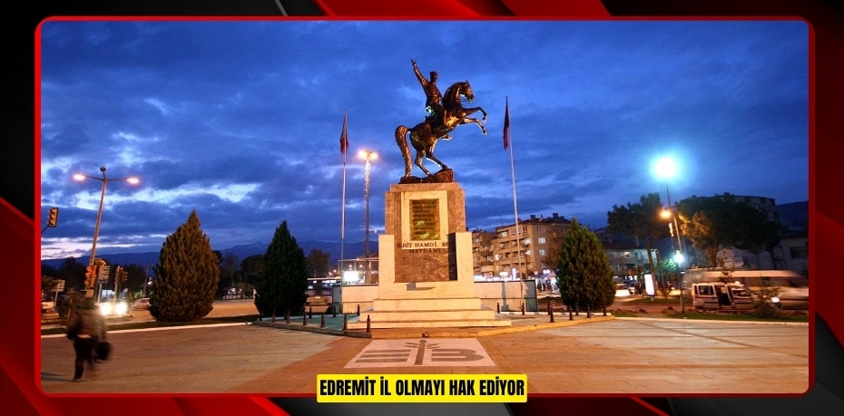 EDREMİT İL OLMAYI HAK EDİYOR