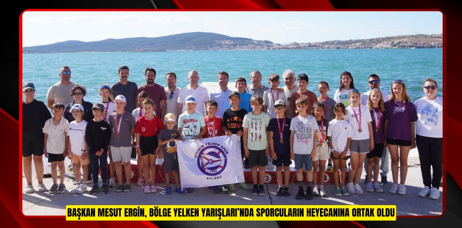 BAŞKAN MESUT ERGİN, BÖLGE YELKEN YARIŞLARI’NDA SPORCULARIN HEYECANINA ORTAK OLDU