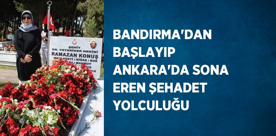 BANDIRMA’DAN BAŞLAYIP ANKARA’DA SONA EREN ŞEHADET YOLCULUĞU