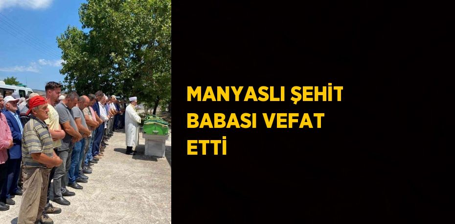 MANYASLI ŞEHİT BABASI VEFAT ETTİ