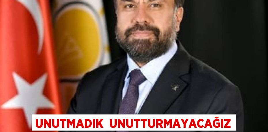 UNUTMADIK  UNUTTURMAYACAĞIZ